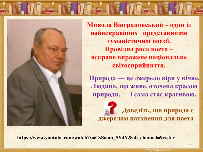 	2 Микола Вінграновський – один із найяскравіших представників гуманістичної поезії. Провідна риса поета –яскраво виражене національне світосприйняття. https://www.youtube.com/watch?v=Gs. Soom_5 Y4 Y&ab_channel=9vister. Природа — це джерело віри у вічне. Людина, що живе, оточена красою природи, — і сама стає красивою. Доведіть, що природа є джерелом натхнення для поета