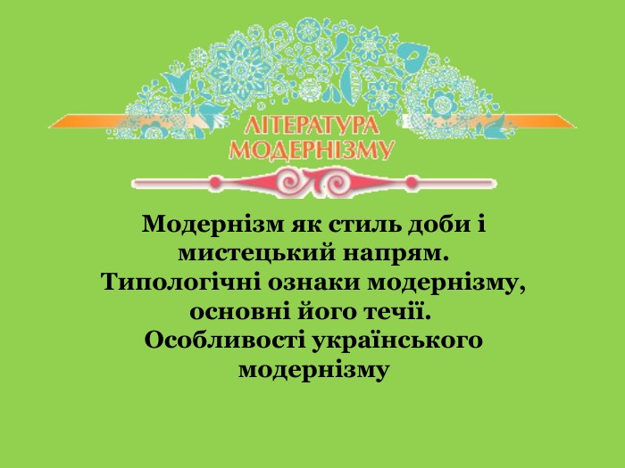 Модернізм як стиль доби і мистецький напрям. Типологічні ознаки модернізму, основні його течії. Особливості українського модернізму
