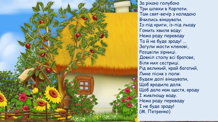 За рікою голубою Три шляхи в Карпати. Там свят-вечір з колядою Вчились віншувати.Із-під криги, із-під льоду Гонить хвиля воду: Нема роду переводу Та й не буде зроду! ... Загули мости кленові, Розцвіли зірниці. Довкіл столу всі братове, Біля них сестриці. Рід великий, край багатий, Лине пісня з поля: Будем долі віншувати, Щоб вродила доля. Щоб дала нам щастя, вроду І живлющу воду. Нема роду переводу І не буде зроду! (М. Петренко) 