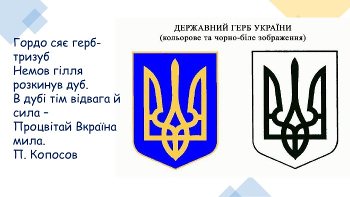 Гордо сяє герб-тризуб Немов гілля розкинув дуб. В дубі тім відвага й сила – Процвітай Вкраїна мила. П. Копосов 