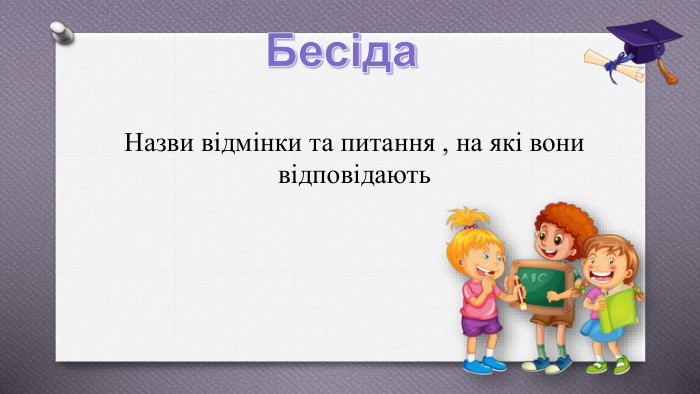 Бесіда. Назви відмінки та питання , на які вони відповідають