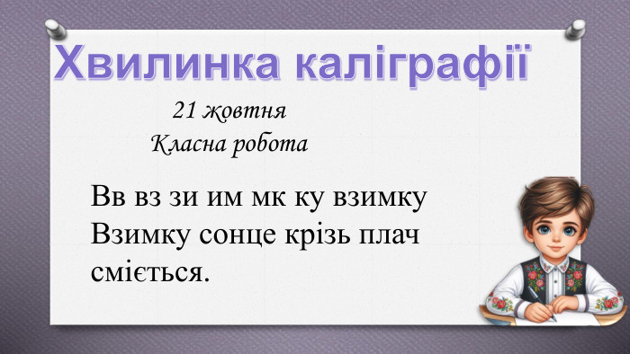 Хвилинка каліграфії21 жовтня. Класна робота Вв вз зи им мк ку взимку Взимку сонце крізь плач сміється. 