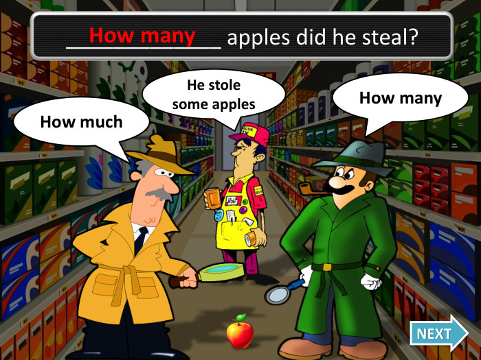 _____________ apples did he steal?How many. How many. Oh no, I was wrong!How much. NEXTHe stole some apples