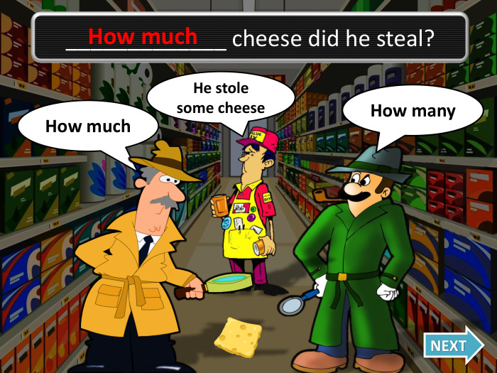 How much. Oh no, I was wrong!How many. NEXT_____________ cheese did he steal?He stole some cheese. How much