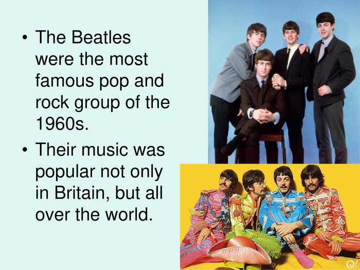 The Beatles were the most famous pop and rock group of the 1960s. Their music was popular not only in Britain, but all over the world. 