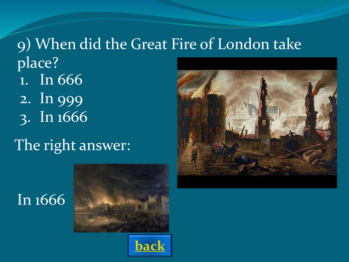 The right answer: 9) When did the Great Fire of London take place? In 666In 999In 1666 In 1666 back 