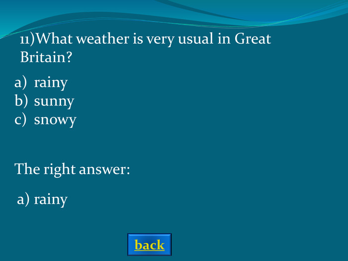 The right answer: a) rainy 11)What weather is very usual in Great Britain? rainysunnysnowy back 