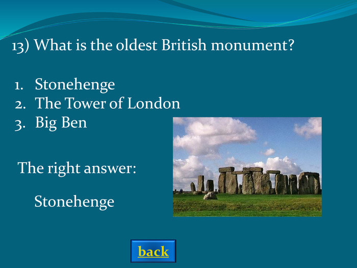 The right answer: 13) What is the oldest British monument? Stonehenge StonehengeThe Tower of LondonBig Ben back 