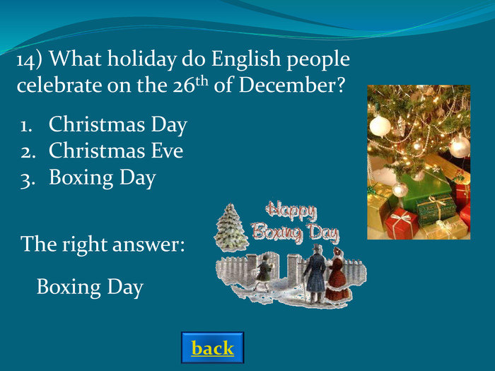 The right answer: 14) What holiday do English people celebrate on the 26th of December? Christmas DayChristmas EveBoxing Day Boxing Day back 