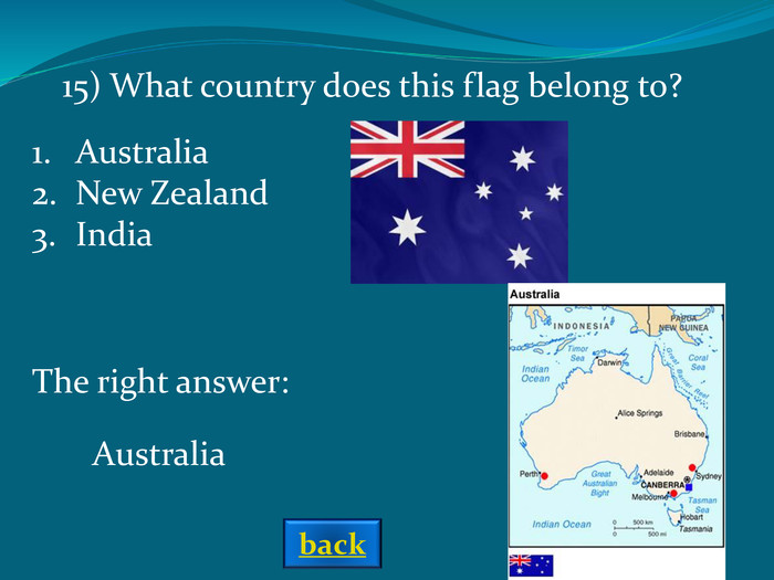 The right answer: Australia AustraliaNew ZealandIndia 15) What country does this flag belong to? back 