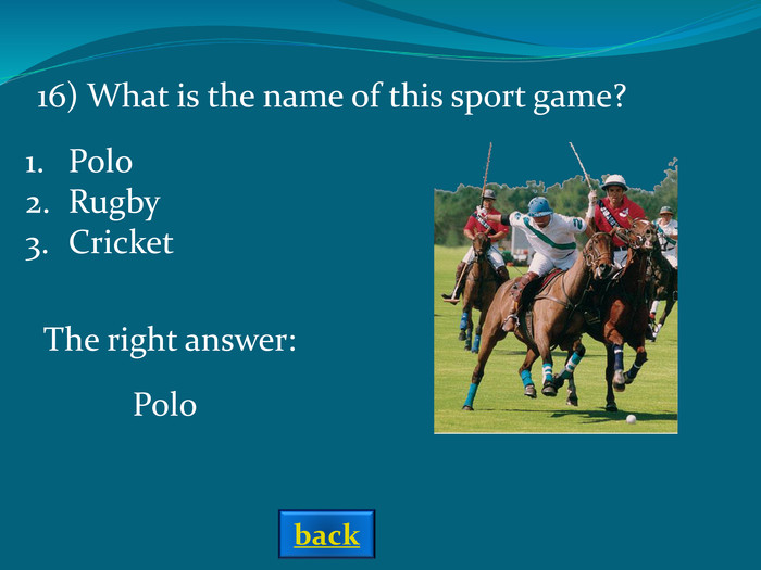 The right answer: Polo 16) What is the name of this sport game? PoloRugbyCricket back 