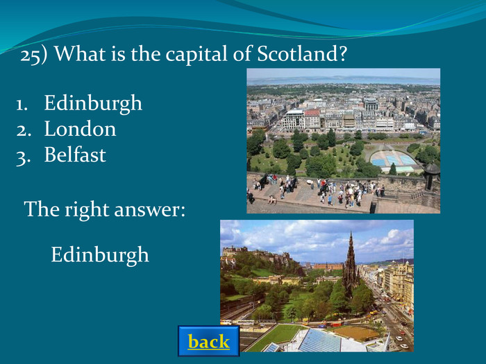 The right answer: Edinburgh 25) What is the capital of Scotland?  EdinburghLondonBelfast back 