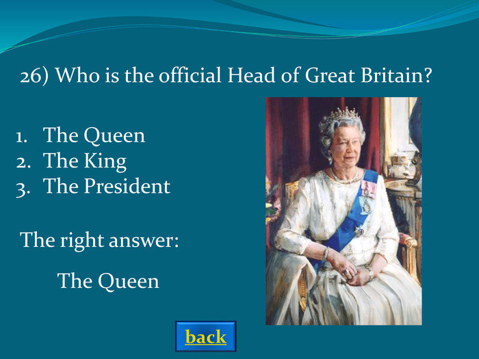 The right answer: The Queen  26) Who is the official Head of Great Britain? The QueenThe KingThe President back 