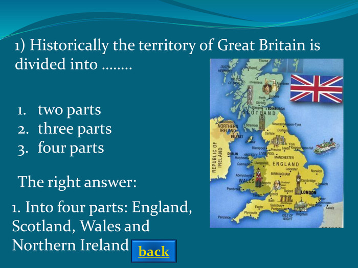 The right answer: 1) Historically the territory of Great Britain is divided into …….. two partsthree partsfour parts  1. Into four parts: England, Scotland, Wales and Northern Ireland back 
