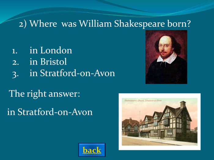 2) Where  was William Shakespeare born?  in Londonin Bristolin Stratford-on-Avon The right answer: in Stratford-on-Avon back 