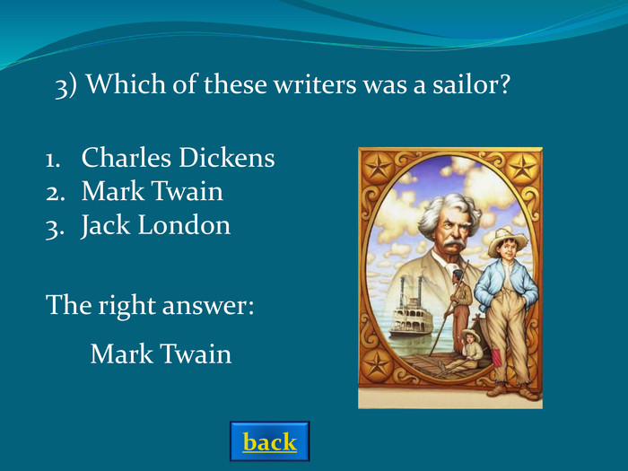 3) Which of these writers was a sailor?  Charles DickensMark TwainJack London The right answer: Mark Twain back 