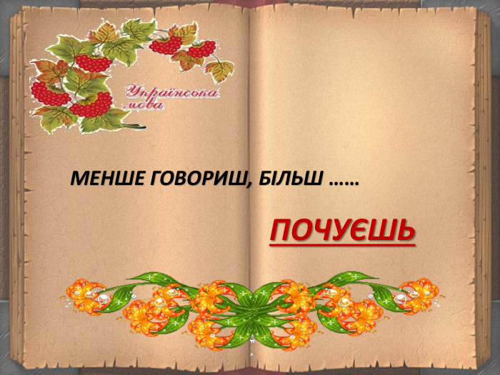 МЕНШЕ ГОВОРИШ, БІЛЬШ ……ПОЧУЄШЬ