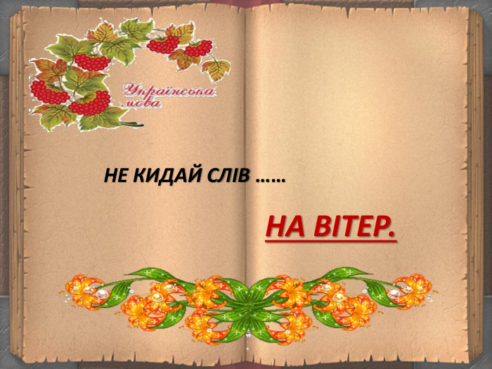  НЕ КИДАЙ СЛІВ ……НА ВІТЕР.