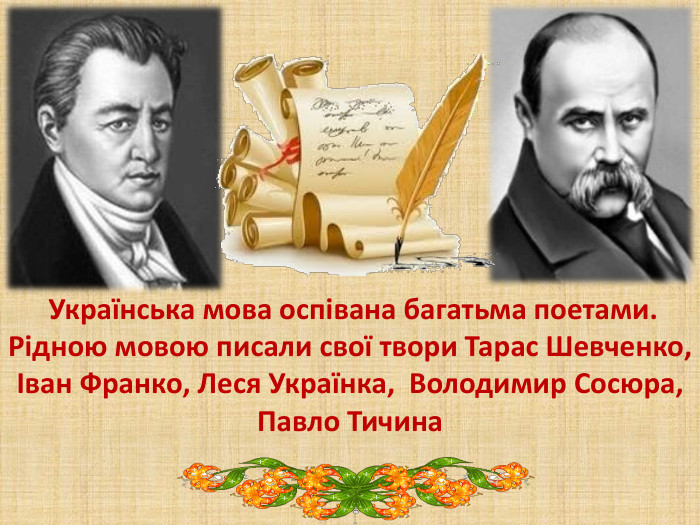  Українська мова оспівана багатьма поетами. Рідною мовою писали свої твори Тарас Шевченко, Іван Франко, Леся Українка, Володимир Сосюра, Павло Тичина 