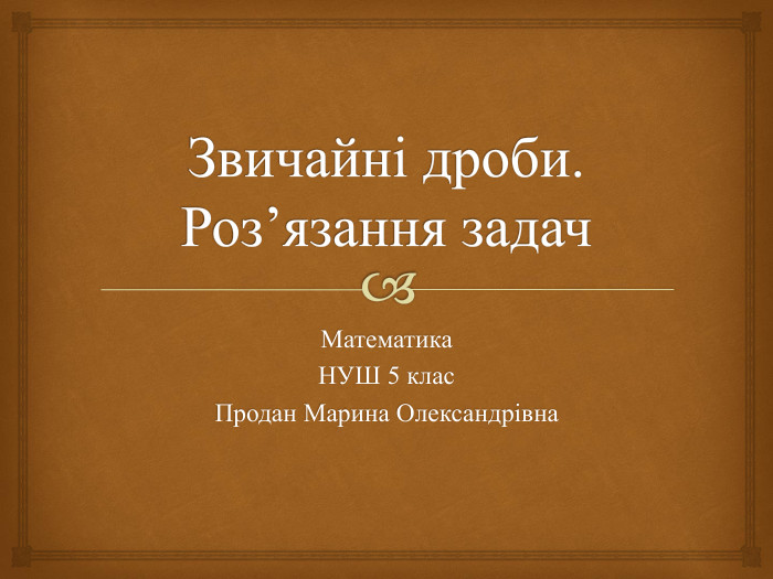 Звичайні дроби. Роз’язання задач. Математика НУШ 5 клас. Продан Марина Олександрівна