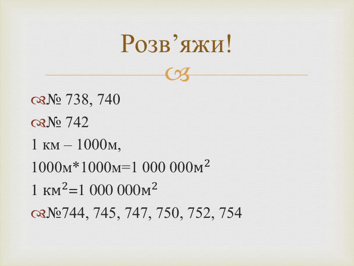 № 738, 740№ 742 1 км – 1000м, 1000м*1000м=1 000 000м21 км2=1 000 000м2№744, 745, 747, 750, 752, 754 Розв’яжи!
