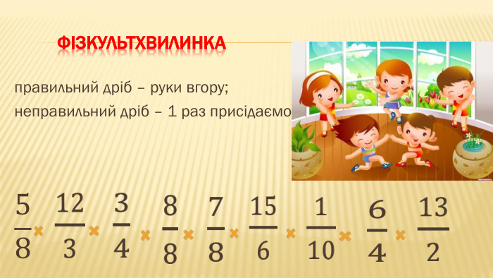  Фізкультхвилинка правильний дріб – руки вгору;неправильний дріб – 1 раз присідаємо.58  