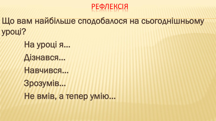 Рефлексія. Що вам найбільше сподобалося на сьогоднішньому уроці? На уроці я… Дізнався… Навчився… Зрозумів… Не вмів, а тепер умію…