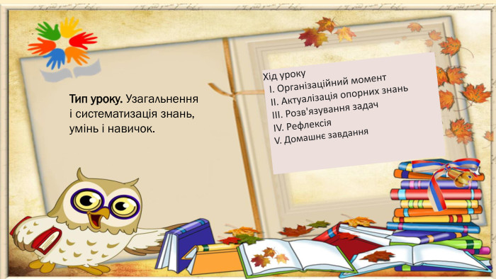 Тип уроку. Узагальнення і систематизація знань, умінь і навичок. Хід уроку I. Організаційний момент II. Актуалізація опорних знань III. Розв'язування задач ІV. Рефлексія V. Домашнє завдання 