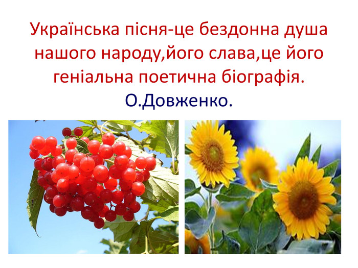 Українська пісня-це бездонна душа нашого народу,його слава,це його геніальна поетична біографія. О. Довженко.