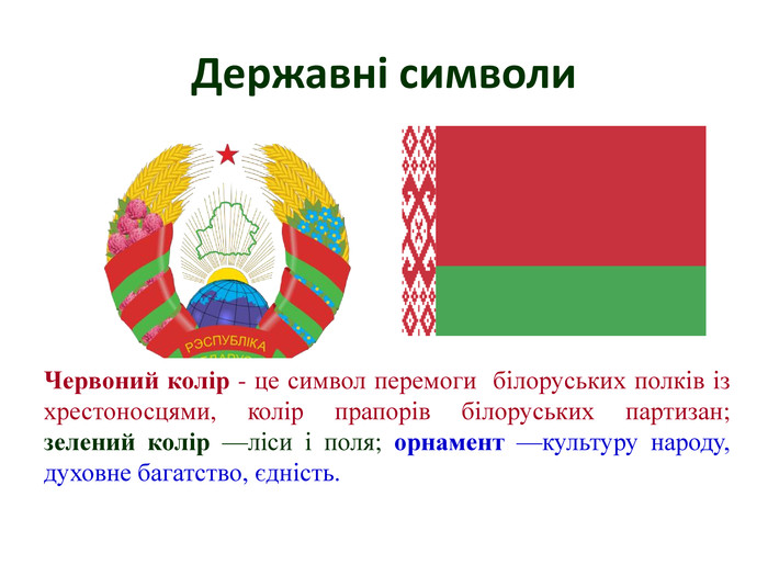 Державні символи. Червоний колір - це символ перемоги білоруських полків із хрестоносцями, колір прапорів білоруських партизан; зелений колір —ліси і поля; орнамент —культуру народу, духовне багатство, єдність. 