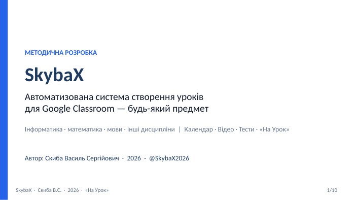 МЕТОДИЧНА РОЗРОБКАSkyba. XАвтоматизована система створення уроківдля Google Classroom — будь-який предметІнформатика · математика · мови · інші дисципліни | Календар · Відео · Тести · «На Урок»Автор: Скиба Василь Сергійович · 2026 · @Skyba. X2026 Skyba. X · Скиба В. С. · 2026 · «На Урок»1/10