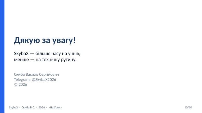 Дякую за увагу!Skyba. X — більше часу на учнів,менше — на технічну рутину. Скиба Василь Сергійович. Telegram: @Skyba. X2026© 2026 Skyba. X · Скиба В. С. · 2026 · «На Урок»10/10