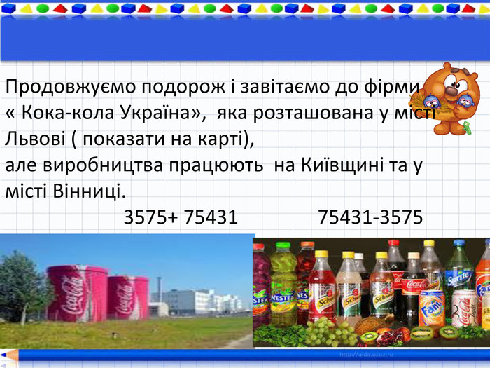 Продовжуємо подорож і завітаємо до фірми « Кока-кола Україна», яка розташована у місті Львові ( показати на карті), але виробництва працюють на Київщині та у місті Вінниці. 3575+ 75431 75431-3575 