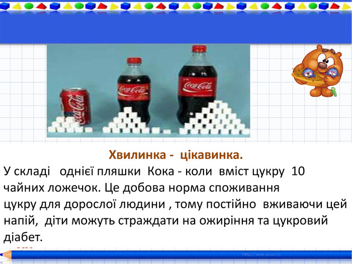 Хвилинка - цікавинка. У складі однієї пляшки Кока - коли вміст цукру 10 чайних ложечок. Це добова норма споживання цукру для дорослої людини , тому постійно вживаючи цей напій, діти можуть страждати на ожиріння та цукровий діабет. 