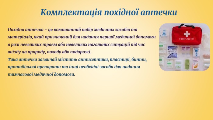 Комплектація похідної аптечки. Похідна аптечка - це компактний набір медичних засобів та матеріалів, який призначений для надання першої медичної допомоги в разі невеликих травм або невеликих нагальних ситуацій під час виїзду на природу, походу або подорожі. Така аптечка зазвичай містить антисептики, пластирі, бинти, протибільові препарати та інші необхідні засоби для надання тимчасової медичної допомоги.