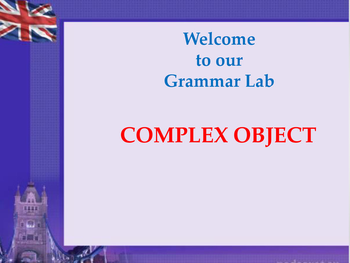 Welcome to our Grammar Lab. COMPLEX OBJECT