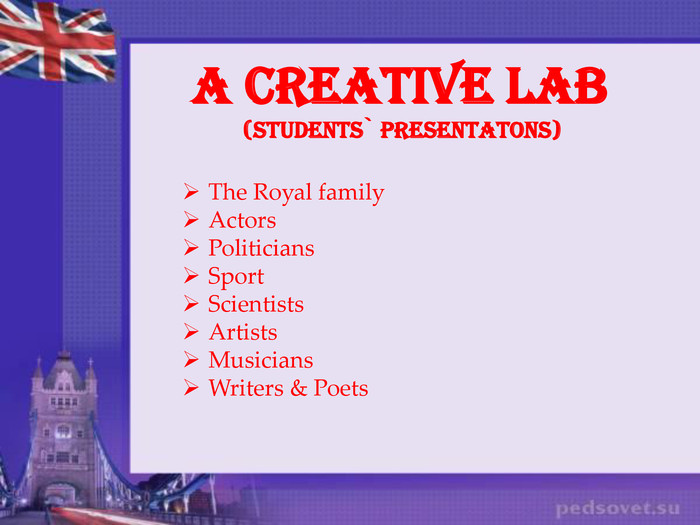 A CREATIVE LAB(students` presentatons)The Royal family Actors Politicians Sport Scientists Artists Musicians Writers & Poets