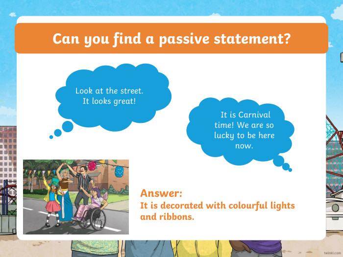 Can you find a passive statement?Answer: It is decorated with colourful lights and ribbons. Look at the street. It looks great! It is Carnival time! We are so lucky to be here now.ppt_xppt_x