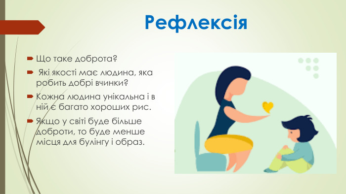  Рефлексія. Що таке доброта? Які якості має людина, яка робить добрі вчинки?Кожна людина унікальна і в ній є багато хороших рис. Якщо у світі буде більше доброти, то буде менше місця для булінгу і образ.