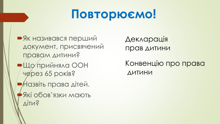  Повторюємо!Як називався перший документ, присвячений правам дитини?Що прийняла ООН через 65 років?Назвіть права дітей. Які обов’язки мають діти?Декларація прав дитини Конвенцію про права дитини