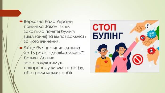 Верховна Рада України прийняла Закон, яким закріпила поняття булінгу (цькування) та відповідальність за його вчинення. Якщо булінг вчинить дитина до 16 років, відповідатимуть її батьки. До них застосовуватимуть покарання у вигляді штрафу, або громадських робіт.