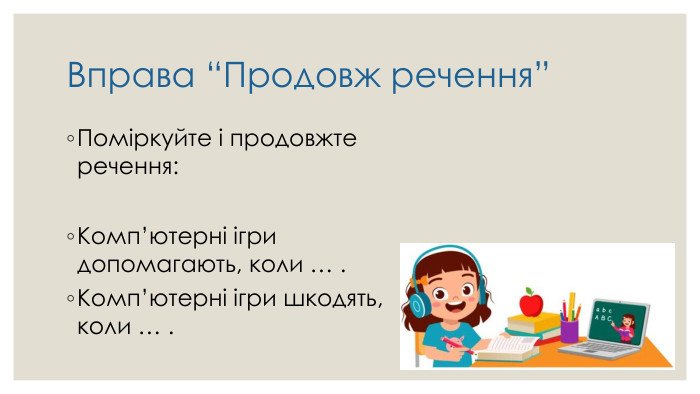 Вправа “Продовж речення”Поміркуйте і продовжте речення: Комп’ютерні ігри допомагають, коли … . Комп’ютерні ігри шкодять, коли … .