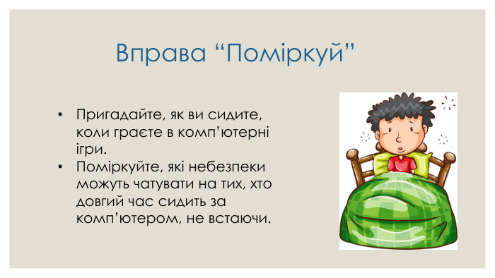  Вправа “Поміркуй”Пригадайте, як ви сидите, коли граєте в комп’ютерні ігри. Поміркуйте, які небезпеки можуть чатувати на тих, хто довгий час сидить за комп’ютером, не встаючи.