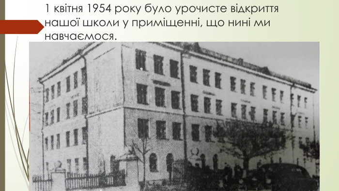 1 квітня 1954 року було урочисте відкриття нашої школи у приміщенні, що нині ми навчаємося.