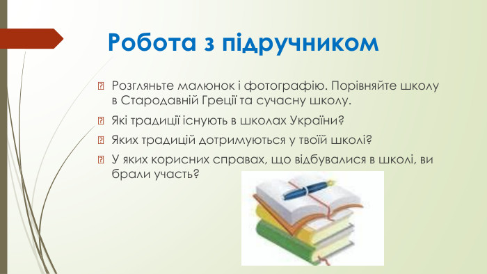 Робота з підручником. Розгляньте малюнок і фотографію. Порівняйте школу в Стародавній Греції та сучасну школу. Які традиції існують в школах України?Яких традицій дотримуються у твоїй школі?У яких корисних справах, що відбувалися в школі, ви брали участь?