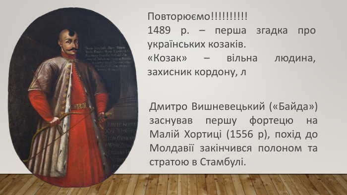 Дмитро Вишневецький («Байда») заснував першу фортецю на Малій Хортиці (1556 р), похід до Молдавії закінчився полоном та стратою в Стамбулі. Повторюємо!!!!!!!!!!1489 р. – перша згадка про українських козаків. «Козак» – вільна людина, захисник кордону, л