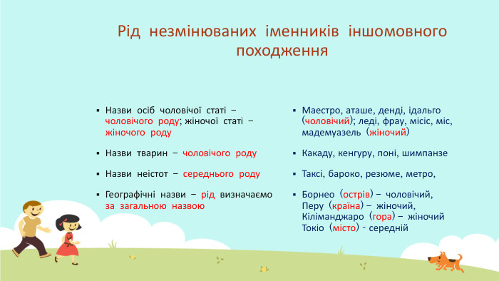 Рід незмінюваних іменників іншомовного походження. Назви осіб чоловічої статі – чоловічого роду; жіночої статі – жіночого роду. Назви тварин – чоловічого роду. Назви неістот – середнього роду. Географічні назви – рід визначаємо за загальною назвою. Маестро, аташе, денді, ідальго (чоловічий); леді, фрау, місіс, міс, мадемуазель (жіночий)Какаду, кенгуру, поні, шимпанзе. Таксі, бароко, резюме, метро, Борнео (острів) – чоловічий, Перу (країна) – жіночий, Кіліманджаро (гора) – жіночий Токіо (місто) - середній
