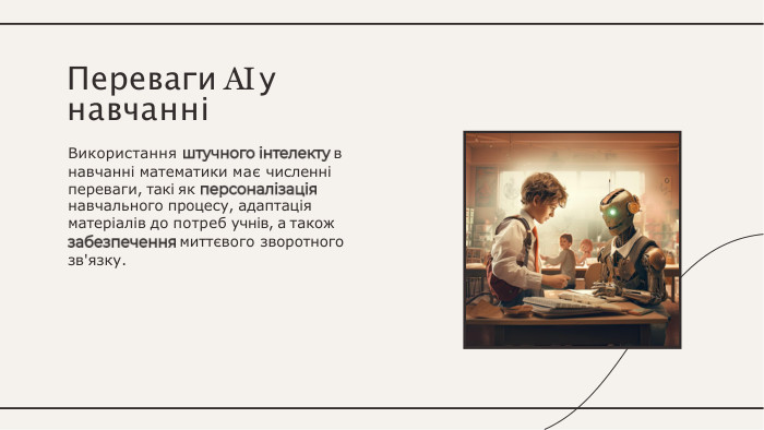 Використання	внавчанні математики має численні переваги, такі якнавчального процесу, адаптація матеріалів до потреб учнів, а такожмиттєвого зворотногозв'язку. Переваги AI унавчанні