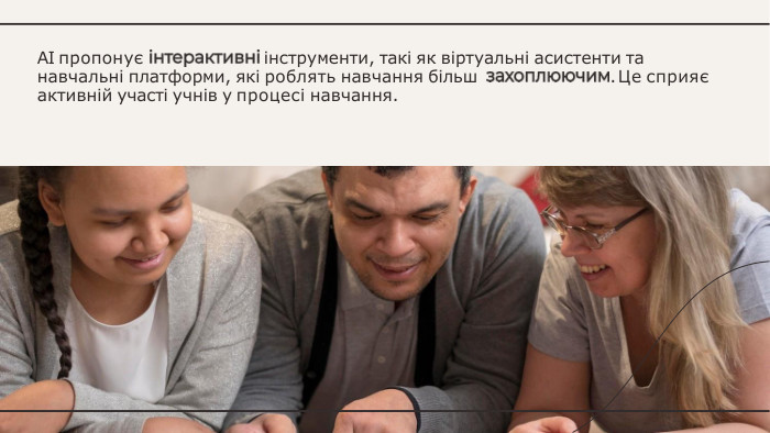 AI пропонує	інструменти, такі як віртуальні асистенти та навчальні платформи, які роблять навчання більш	. Це сприяє активній участі учнів у процесі навчання.