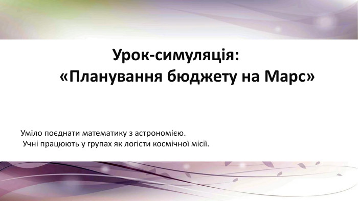  Урок-симуляція: «Планування бюджету на Марс» Уміло поєднати математику з астрономією. Учні працюють у групах як логісти космічної місії.